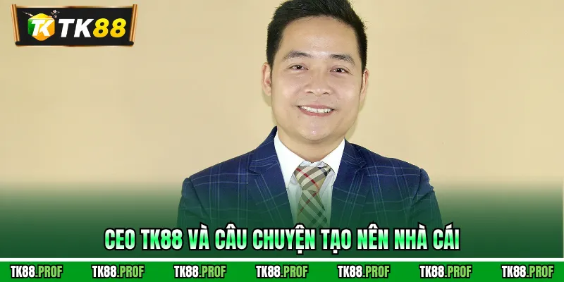 CEO TK88 và câu chuyện tạo nên nhà cái