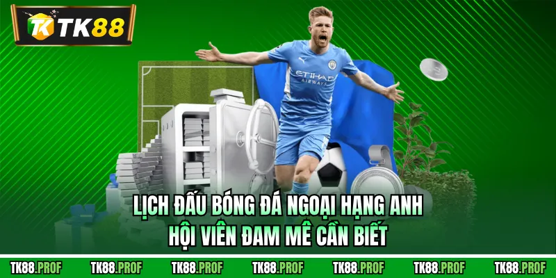 Lịch Đấu Bóng Đá Ngoại Hạng Anh Hội Viên Đam Mê Cần Biết