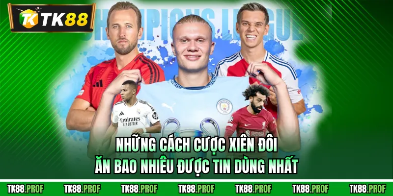 Những cách cược xiên đôi ăn bao nhiêu được tin dùng nhất
