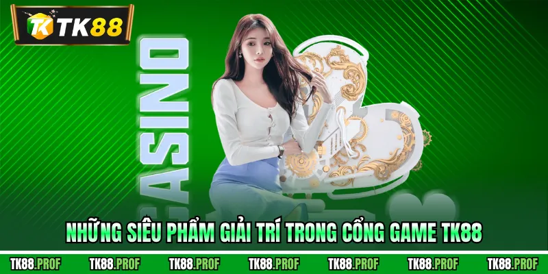 Những siêu phẩm giải trí trong cổng game TK88